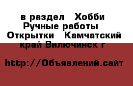  в раздел : Хобби. Ручные работы » Открытки . Камчатский край,Вилючинск г.